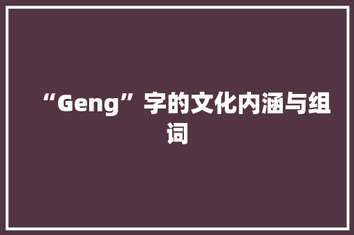 “Geng”字的文化内涵与组词