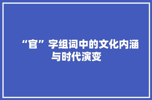 “官”字组词中的文化内涵与时代演变