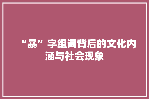 “暴”字组词背后的文化内涵与社会现象