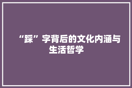 “踩”字背后的文化内涵与生活哲学 范文资源