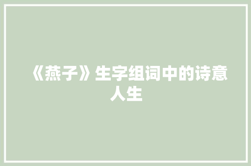 《燕子》生字组词中的诗意人生 范文宝典