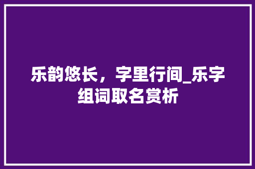 乐韵悠长，字里行间_乐字组词取名赏析