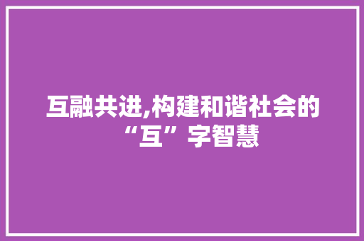 互融共进,构建和谐社会的“互”字智慧