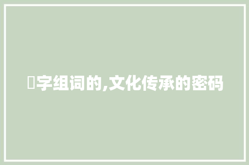 亼字组词的,文化传承的密码 范文之家