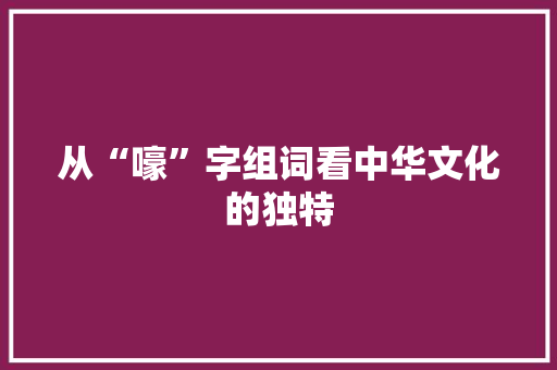 从“嚎”字组词看中华文化的独特
