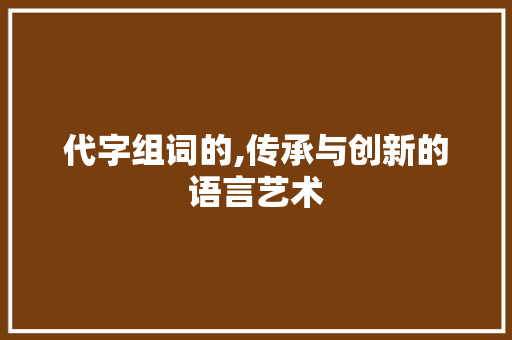 代字组词的,传承与创新的语言艺术