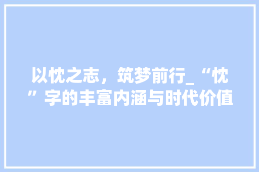 以忱之志，筑梦前行_“忱”字的丰富内涵与时代价值