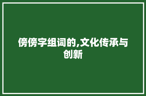 傍傍字组词的,文化传承与创新