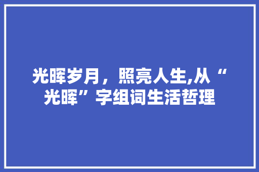 光晖岁月，照亮人生,从“光晖”字组词生活哲理