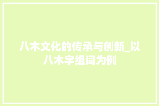 八木文化的传承与创新_以八木字组词为例