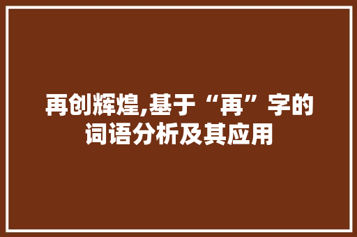 再创辉煌,基于“再”字的词语分析及其应用