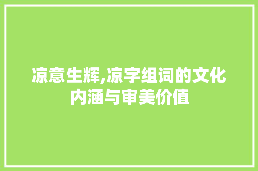 凉意生辉,凉字组词的文化内涵与审美价值 范文精选网