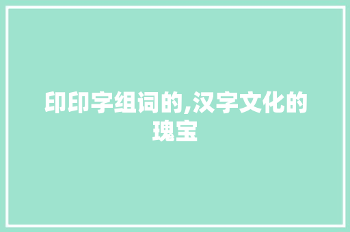印印字组词的,汉字文化的瑰宝