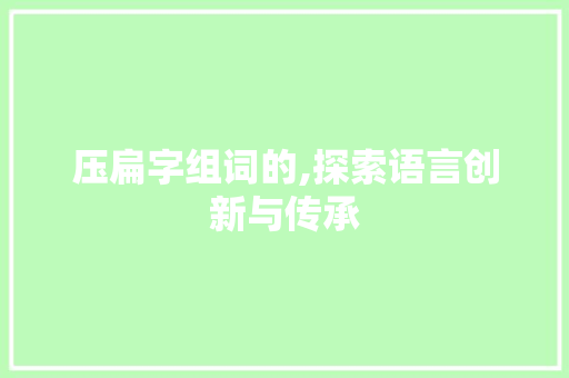 压扁字组词的,探索语言创新与传承