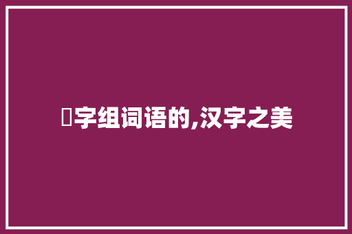 叆字组词语的,汉字之美