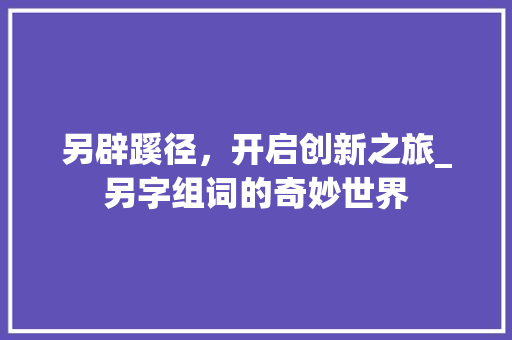 另辟蹊径，开启创新之旅_另字组词的奇妙世界