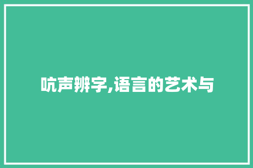 吭声辨字,语言的艺术与