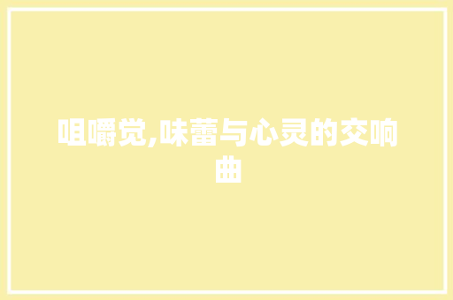 咀嚼觉,味蕾与心灵的交响曲