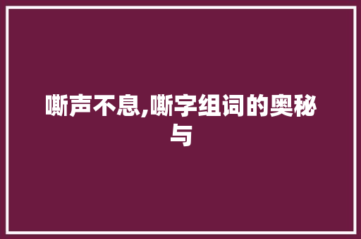 嘶声不息,嘶字组词的奥秘与