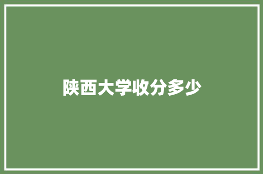 陕西大学收分多少