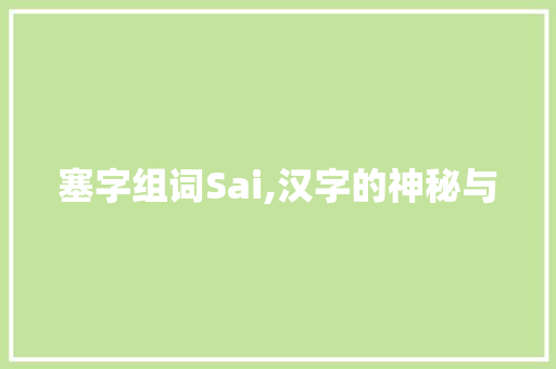 塞字组词Sai,汉字的神秘与