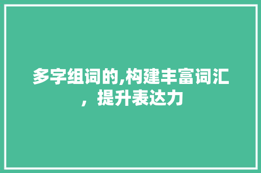 多字组词的,构建丰富词汇，提升表达力