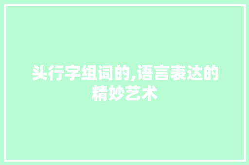 头行字组词的,语言表达的精妙艺术