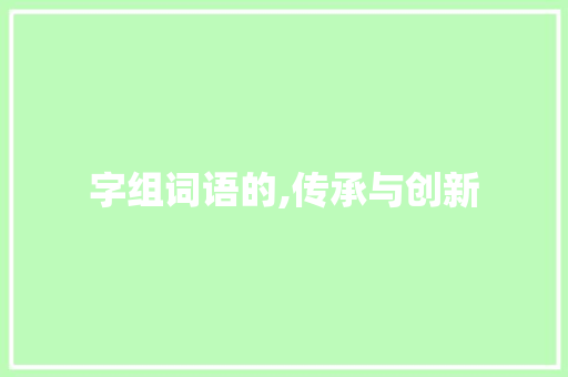字组词语的,传承与创新