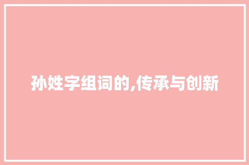 孙姓字组词的,传承与创新