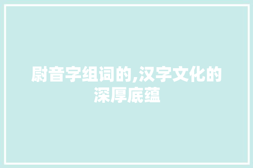 尉音字组词的,汉字文化的深厚底蕴