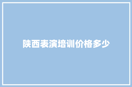 陕西表演培训价格多少