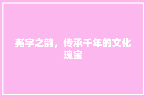 尧字之韵，传承千年的文化瑰宝