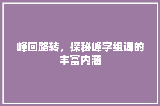 峰回路转，探秘峰字组词的丰富内涵