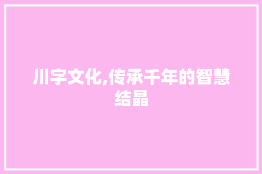 川字文化,传承千年的智慧结晶