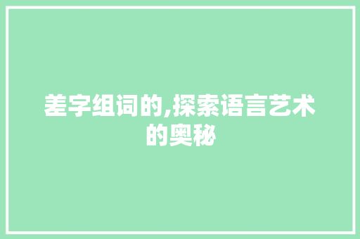 差字组词的,探索语言艺术的奥秘