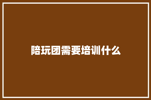 陪玩团需要培训什么