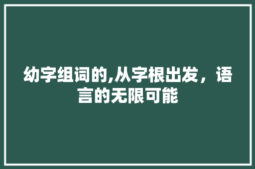 幼字组词的,从字根出发，语言的无限可能