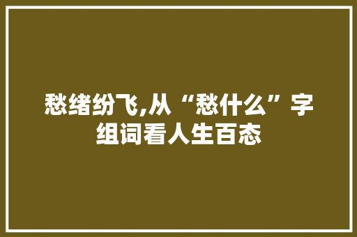 愁绪纷飞,从“愁什么”字组词看人生百态