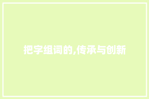把字组词的,传承与创新