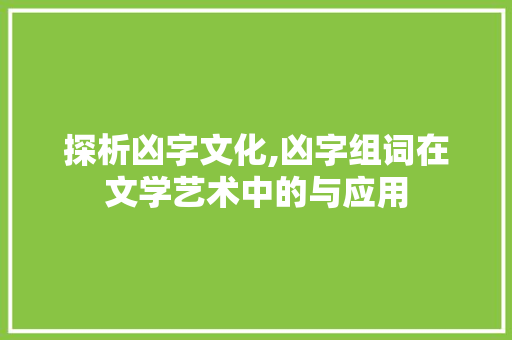 探析凶字文化,凶字组词在文学艺术中的与应用