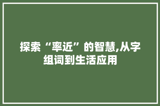 探索“率近”的智慧,从字组词到生活应用