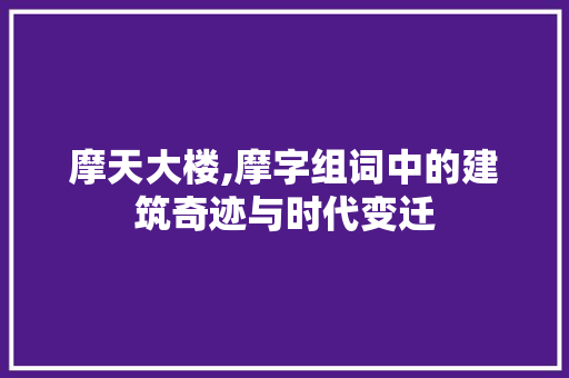 摩天大楼,摩字组词中的建筑奇迹与时代变迁