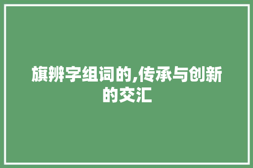 旗辨字组词的,传承与创新的交汇