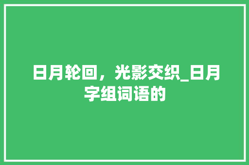 日月轮回，光影交织_日月字组词语的
