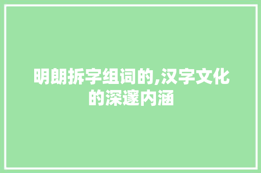 明朗拆字组词的,汉字文化的深邃内涵