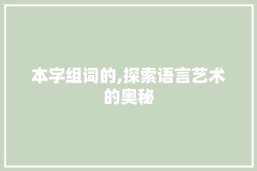 本字组词的,探索语言艺术的奥秘