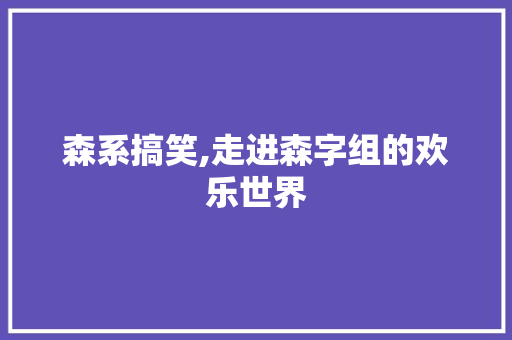森系搞笑,走进森字组的欢乐世界