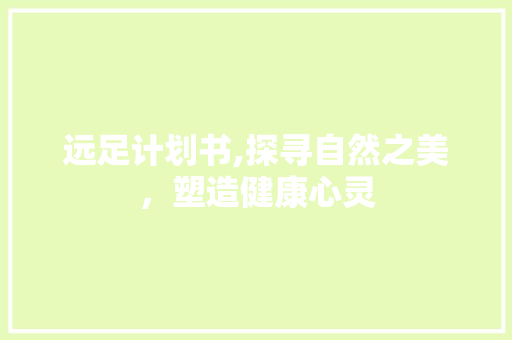 远足计划书,探寻自然之美，塑造健康心灵