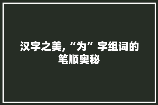 汉字之美,“为”字组词的笔顺奥秘