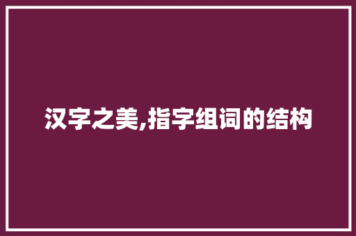 汉字之美,指字组词的结构